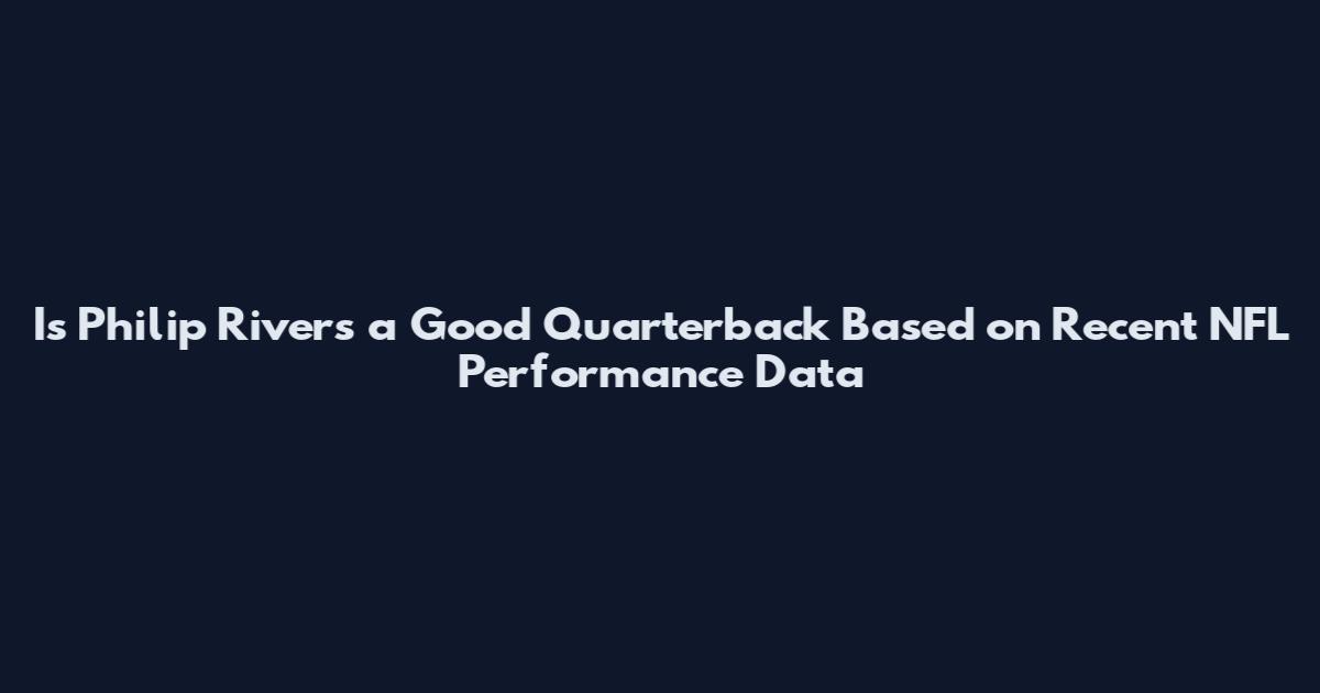 Is Philip Rivers a Good Quarterback Based on Recent NFL Performance Data