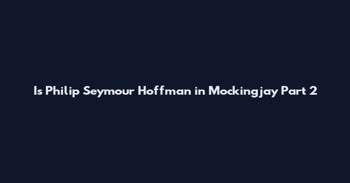 Is Philip Seymour Hoffman in Mockingjay Part 2