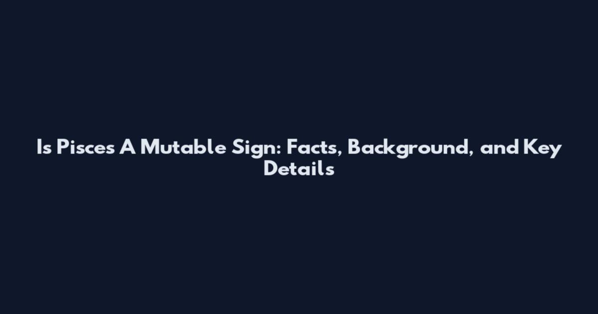 Is Pisces A Mutable Sign: Facts, Background, and Key Details