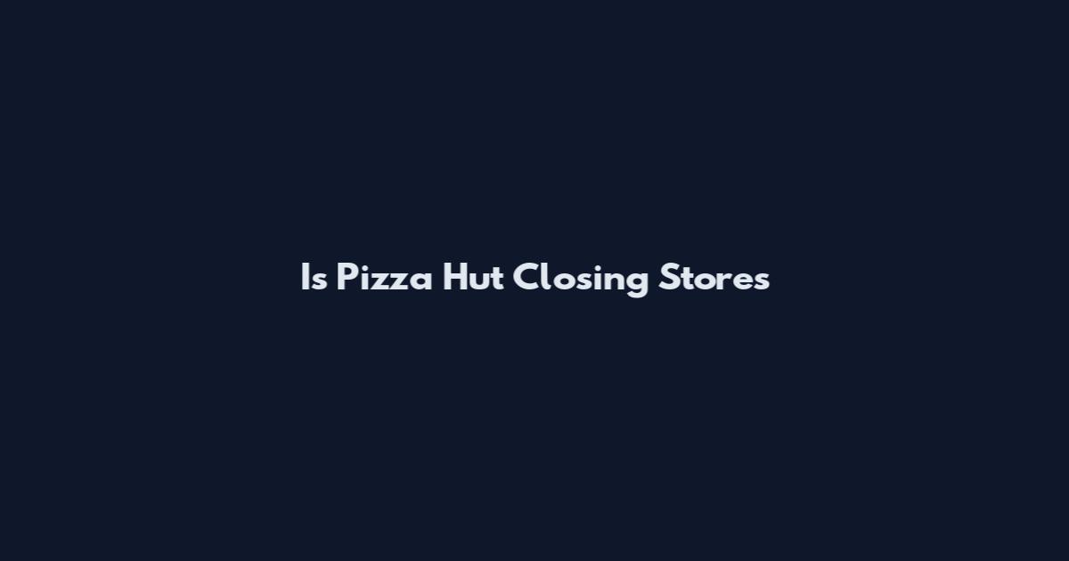 Is Pizza Hut Closing Stores