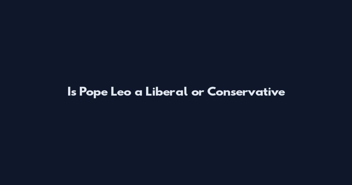 Is Pope Leo a Liberal or Conservative