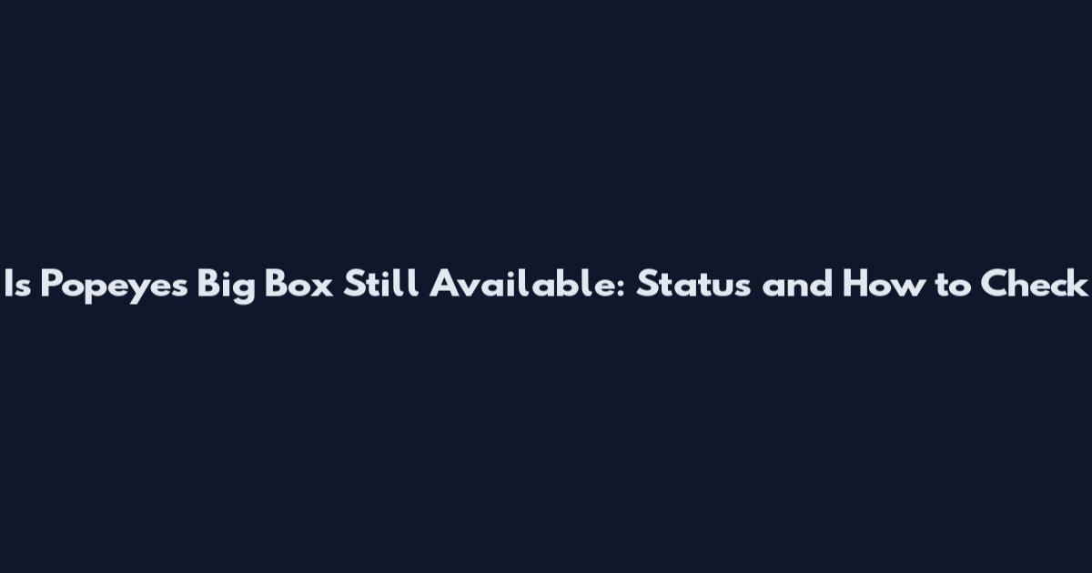 Is Popeyes Big Box Still Available: Status and How to Check