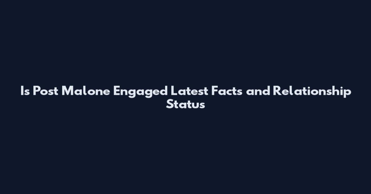 Is Post Malone Engaged Latest Facts and Relationship Status