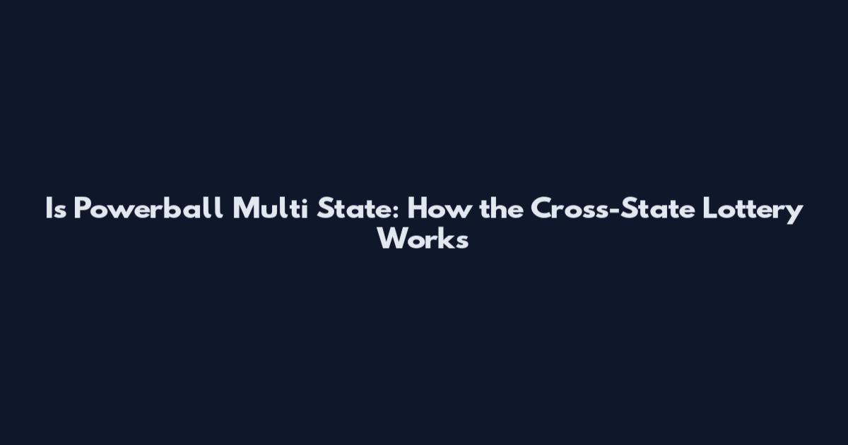 Is Powerball Multi State: How the Cross-State Lottery Works