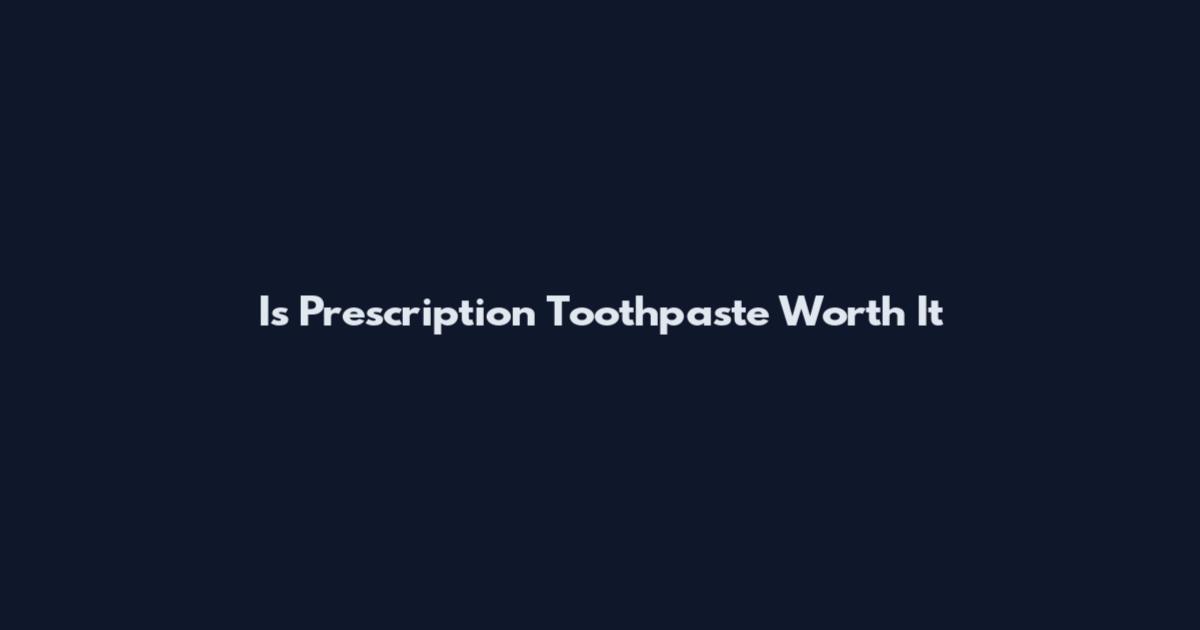 Is Prescription Toothpaste Worth It