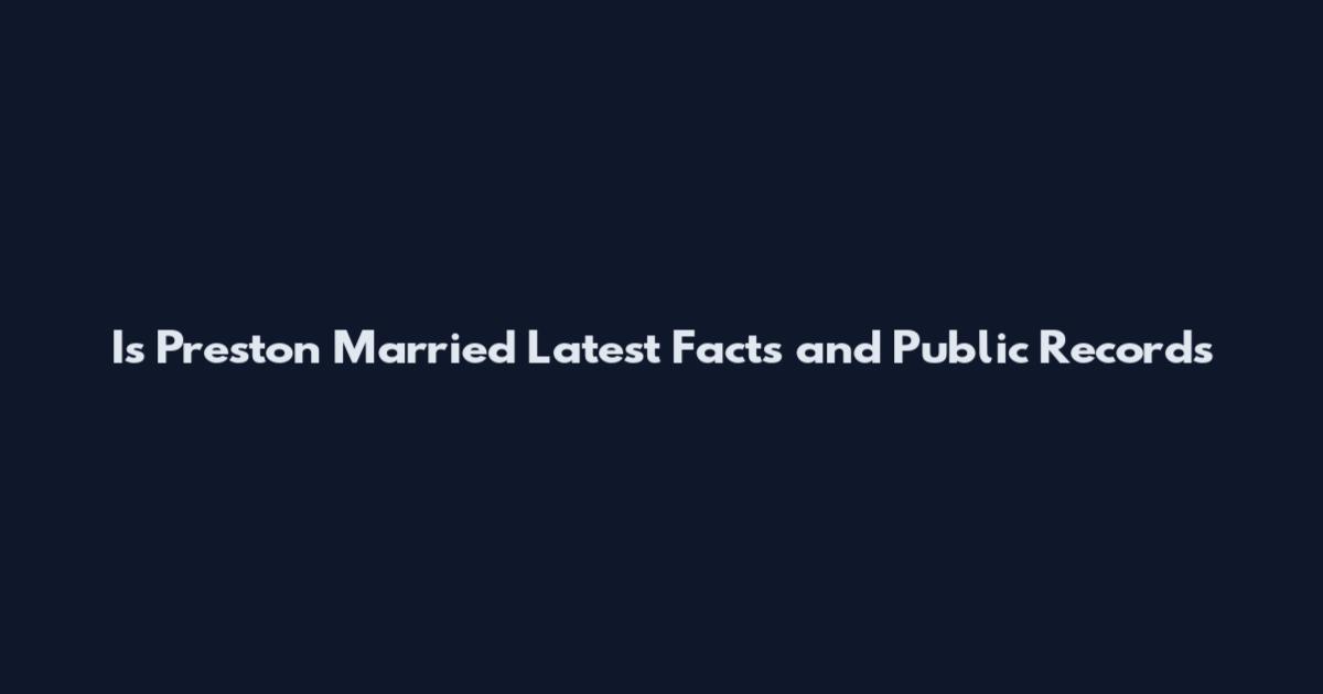 Is Preston Married Latest Facts and Public Records