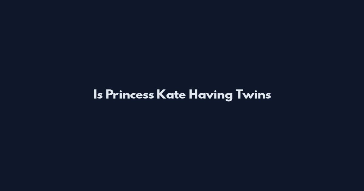 Is Princess Kate Having Twins