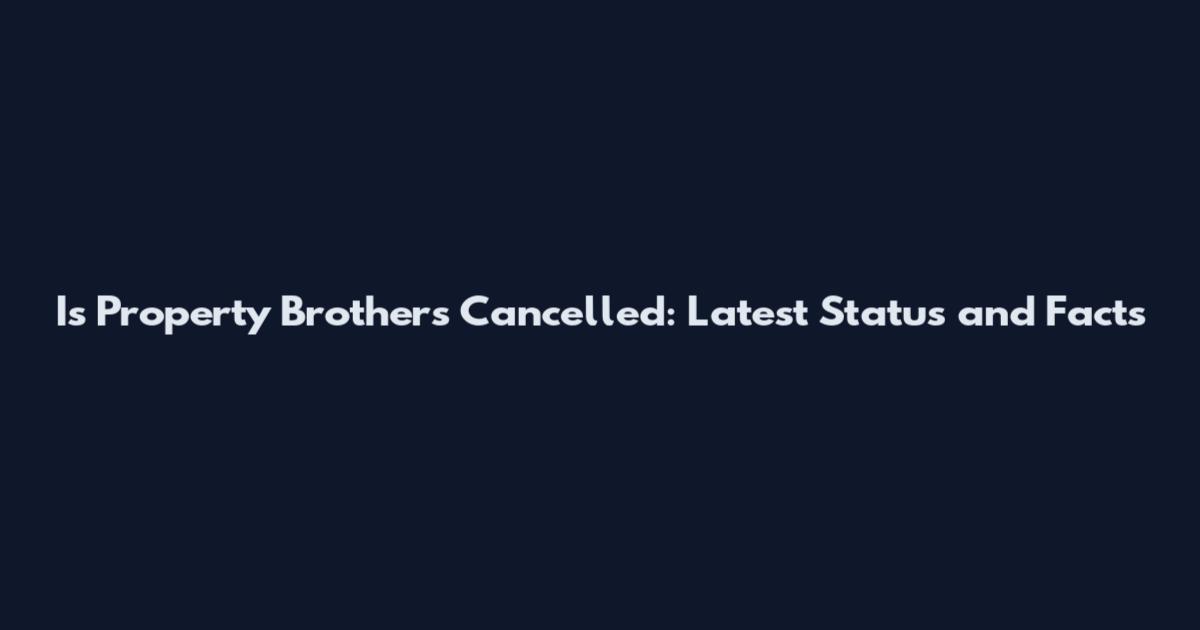 Is Property Brothers Cancelled: Latest Status and Facts