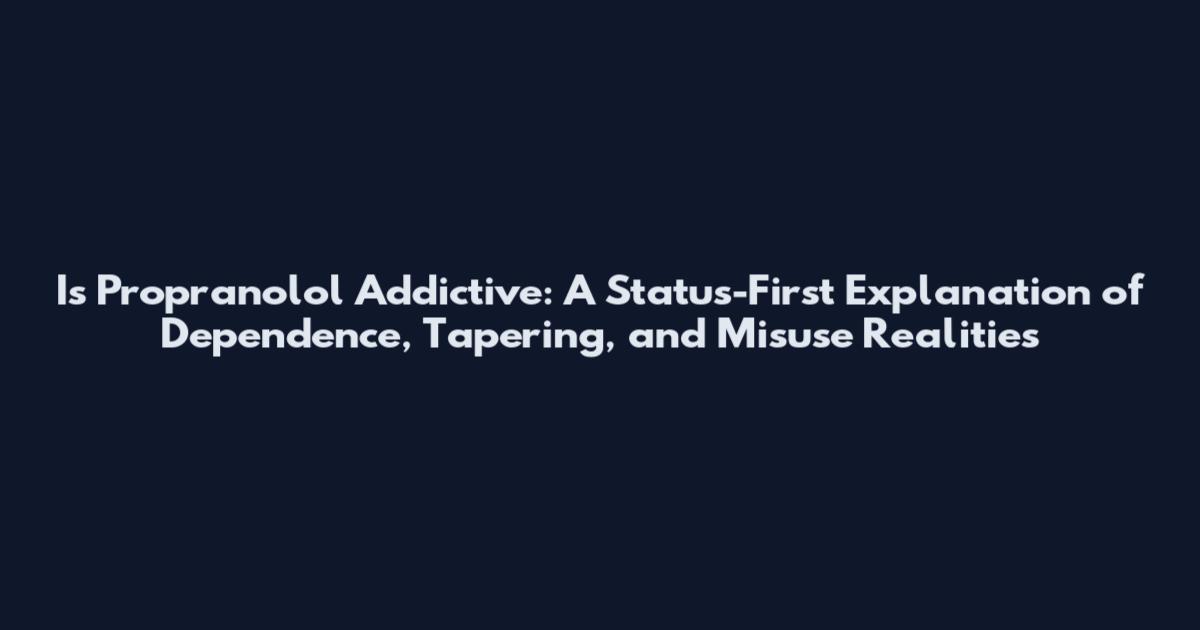 Is Propranolol Addictive: A Status-First Explanation of Dependence, Tapering, and Misuse Realities