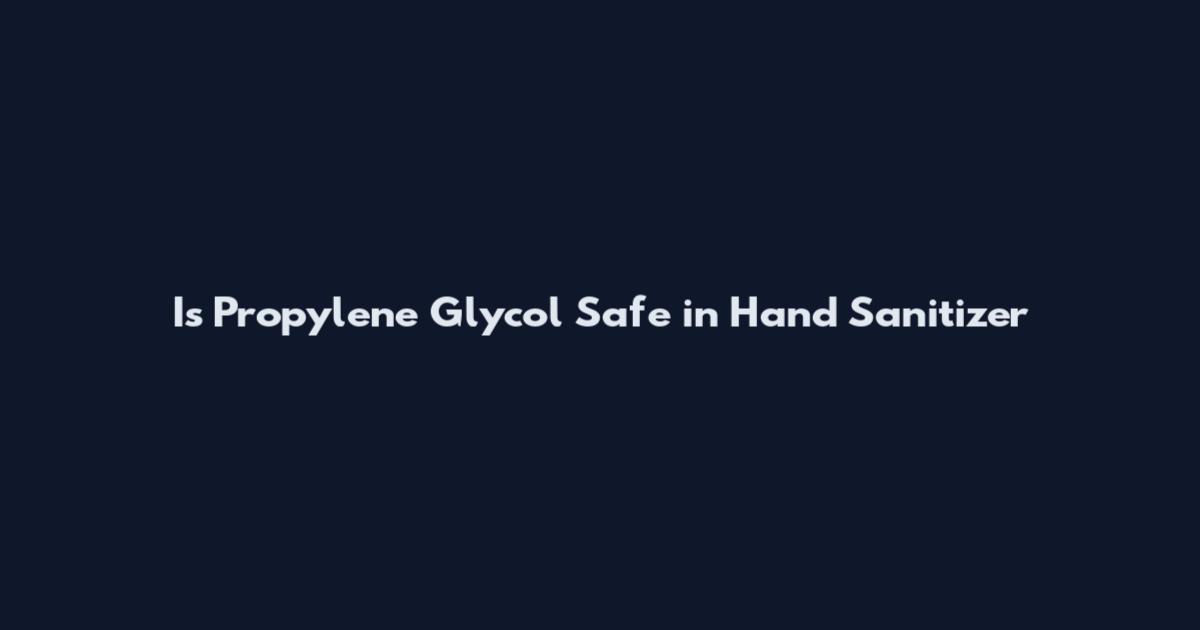 Is Propylene Glycol Safe in Hand Sanitizer