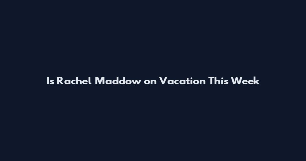 Is Rachel Maddow on Vacation This Week