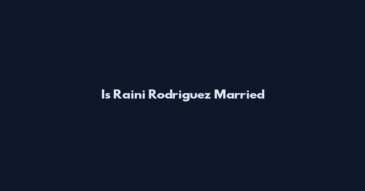 Is Raini Rodriguez Married