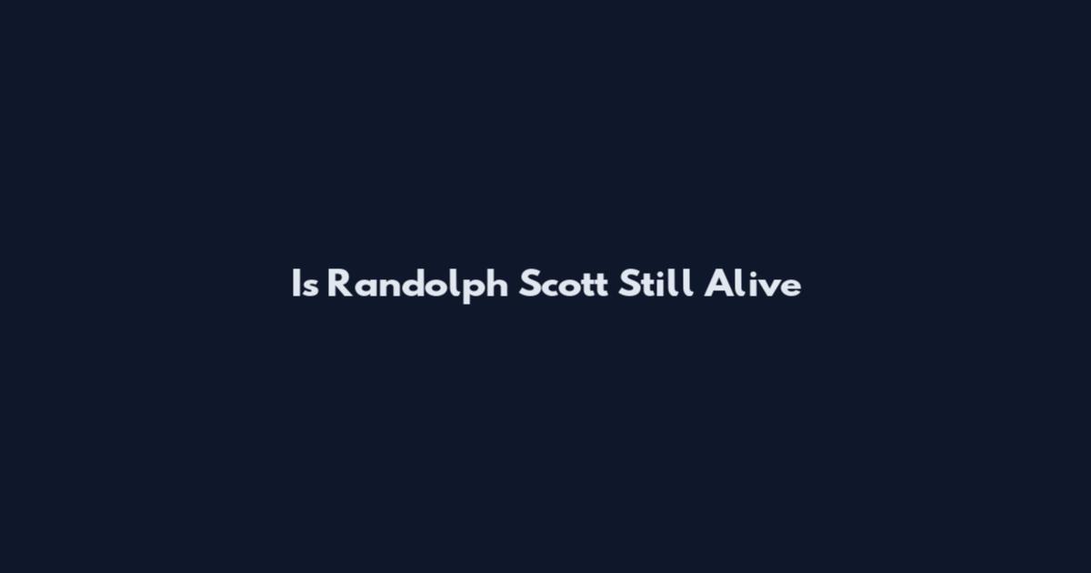 Is Randolph Scott Still Alive
