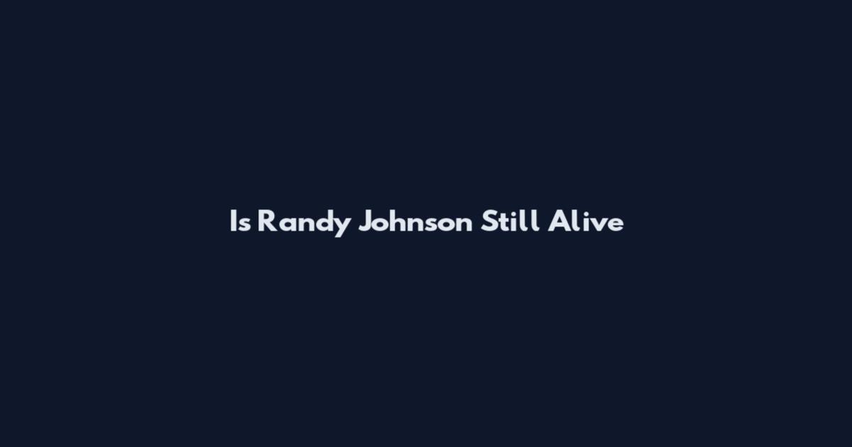 Is Randy Johnson Still Alive