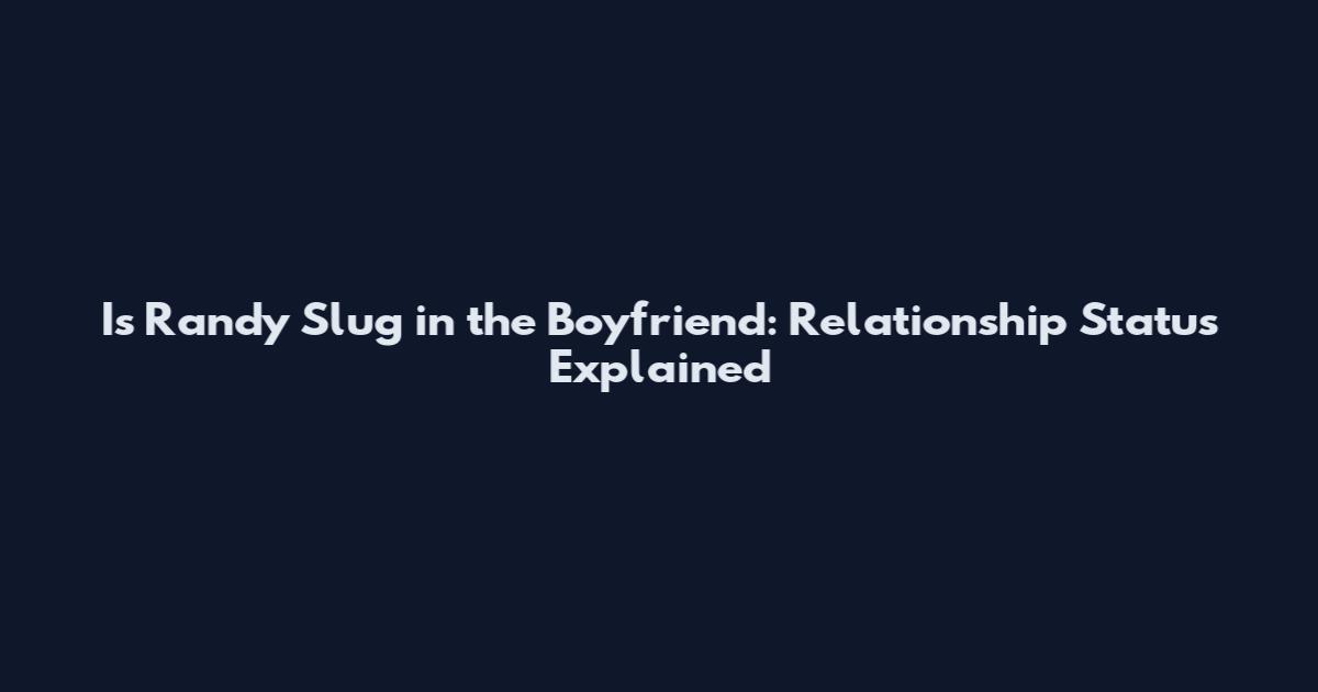 Is Randy Slug in the Boyfriend: Relationship Status Explained