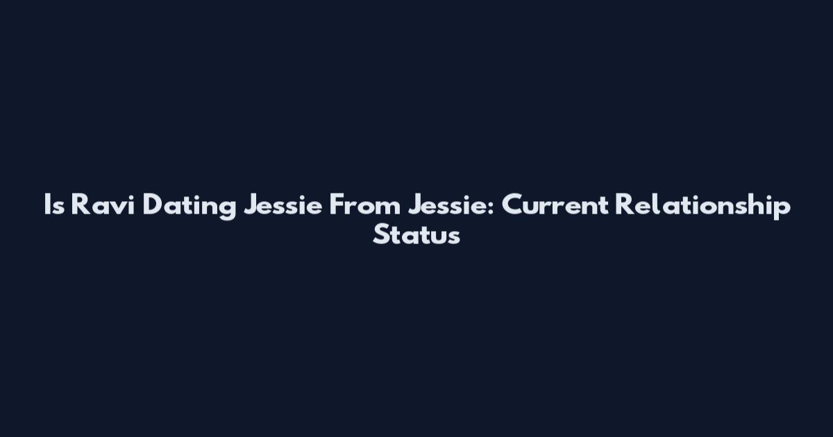 Is Ravi Dating Jessie From Jessie: Current Relationship Status