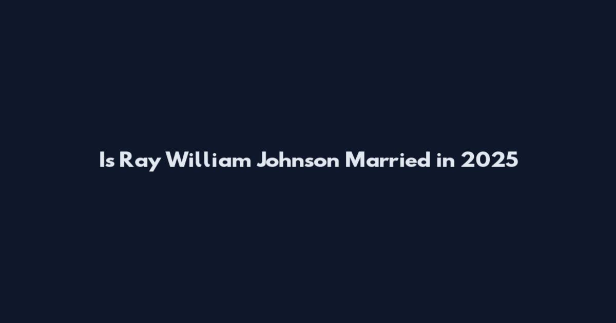 Is Ray William Johnson Married in 2025