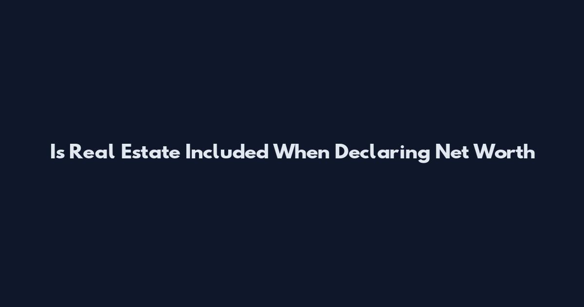 Is Real Estate Included When Declaring Net Worth