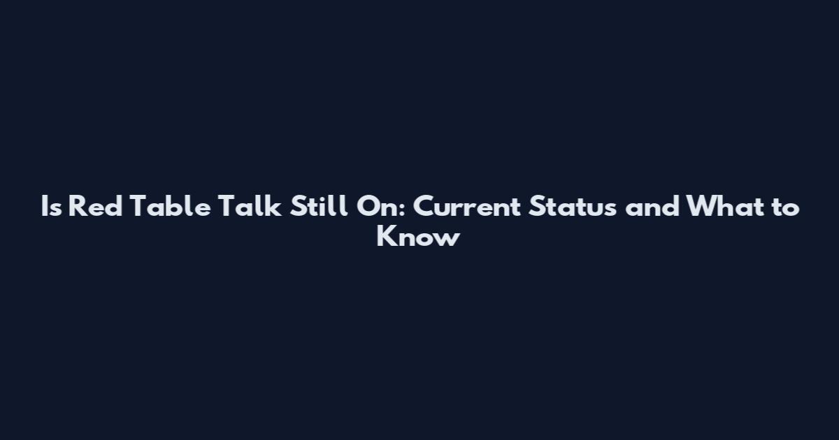 Is Red Table Talk Still On: Current Status and What to Know
