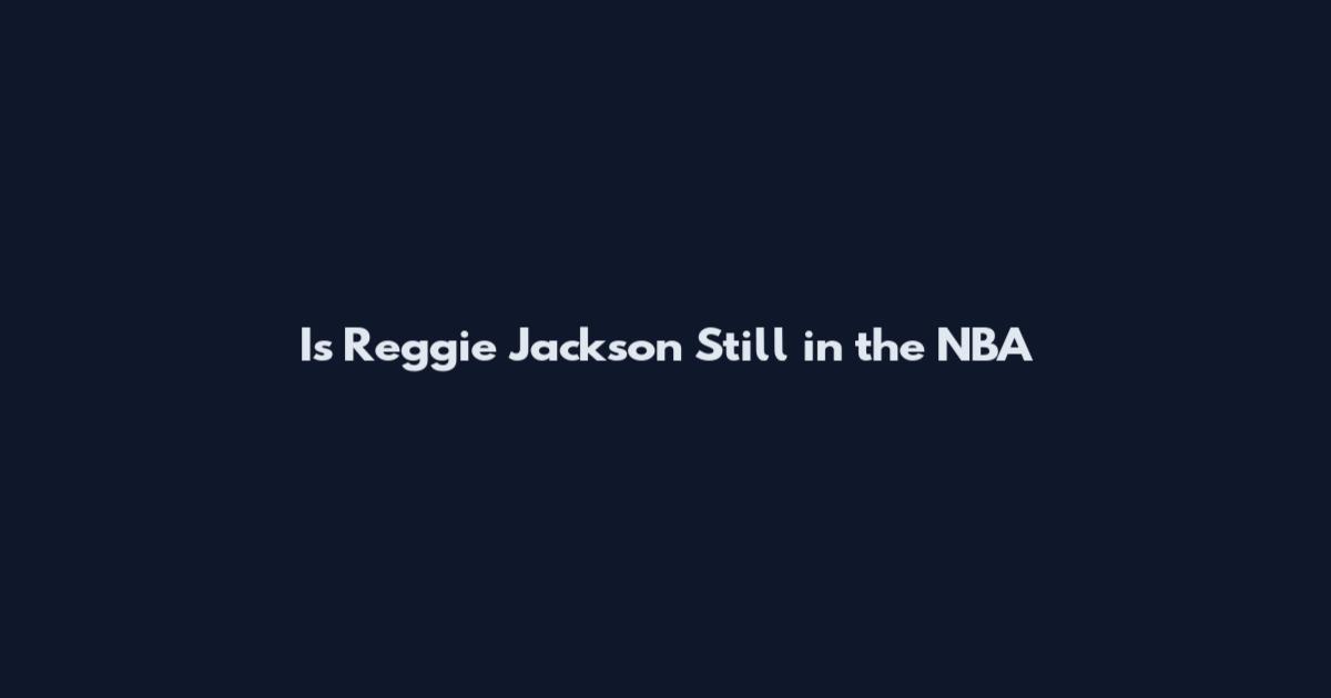 Is Reggie Jackson Still in the NBA