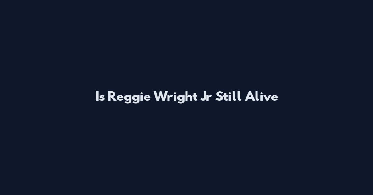 Is Reggie Wright Jr Still Alive