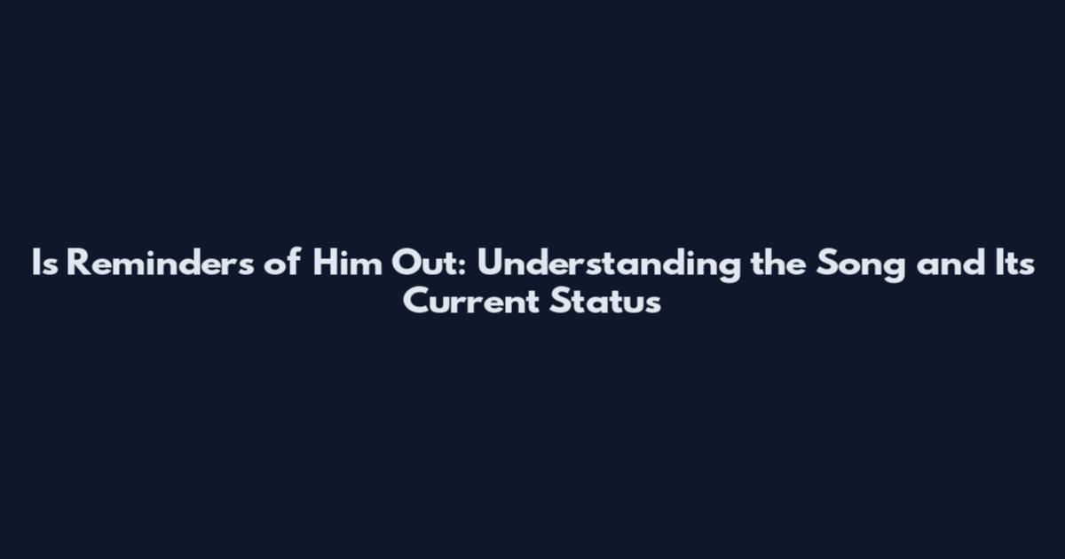 Is Reminders of Him Out: Understanding the Song and Its Current Status