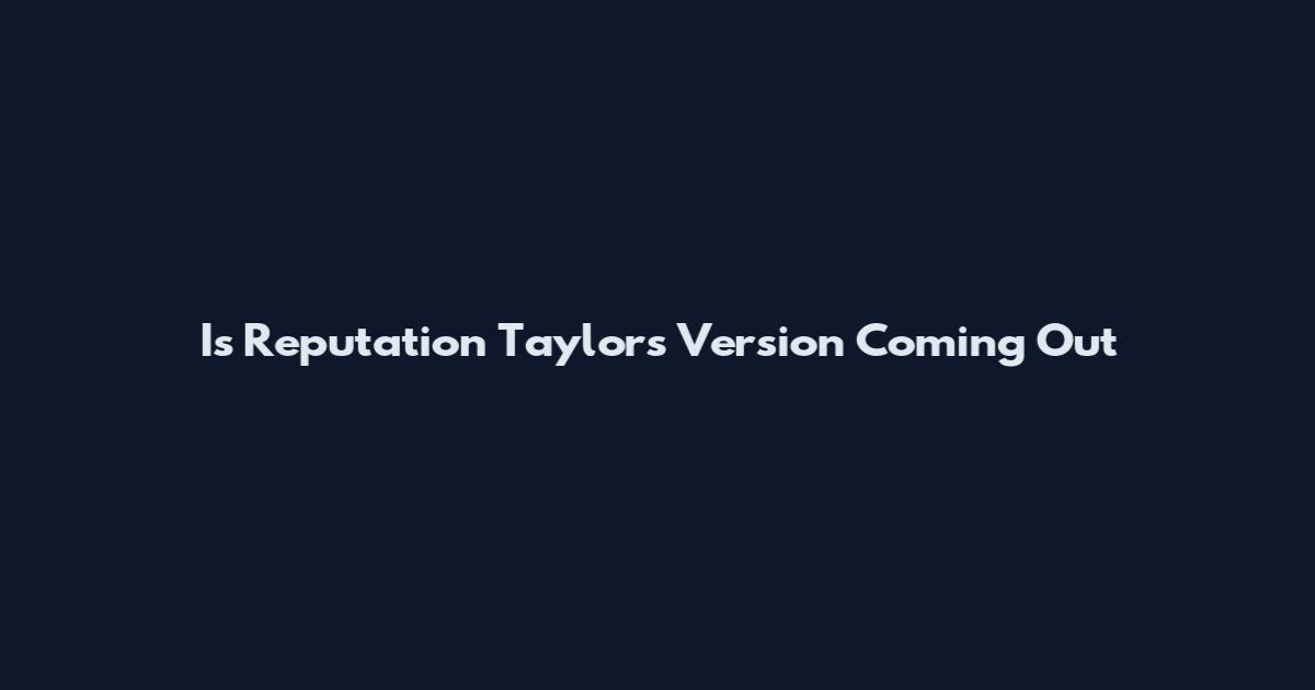 Is Reputation Taylor's Version Coming Out