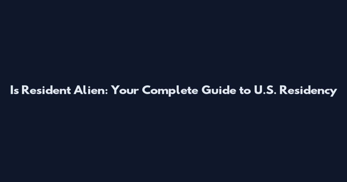Is Resident Alien: Your Complete Guide to U.S. Residency