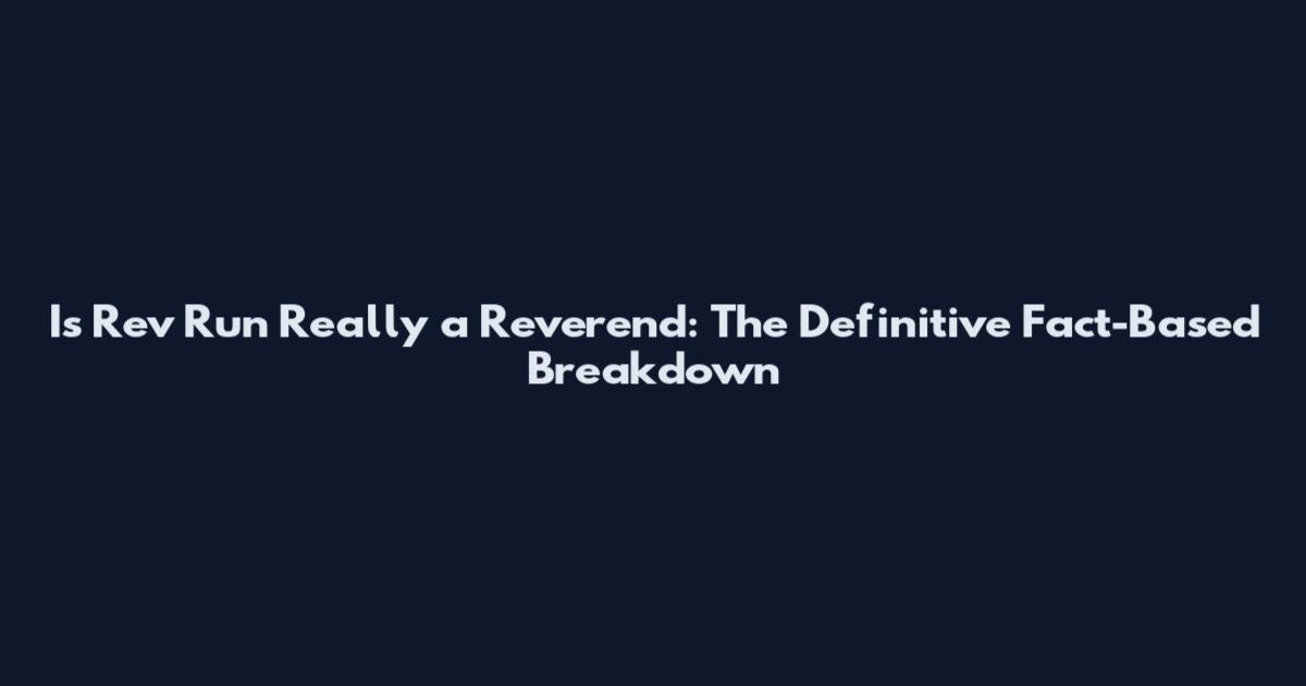 Is Rev Run Really a Reverend: The Definitive Fact-Based Breakdown