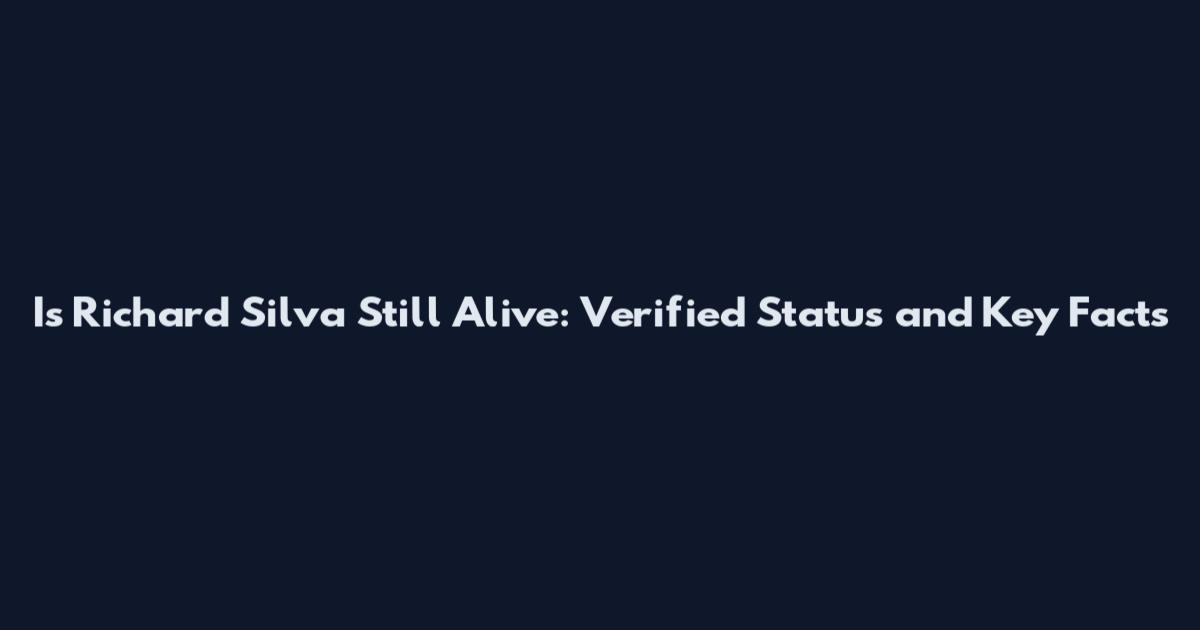 Is Richard Silva Still Alive: Verified Status and Key Facts