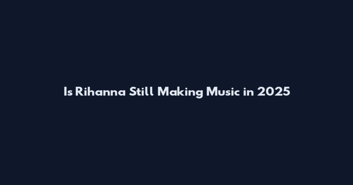 Is Rihanna Still Making Music in 2025