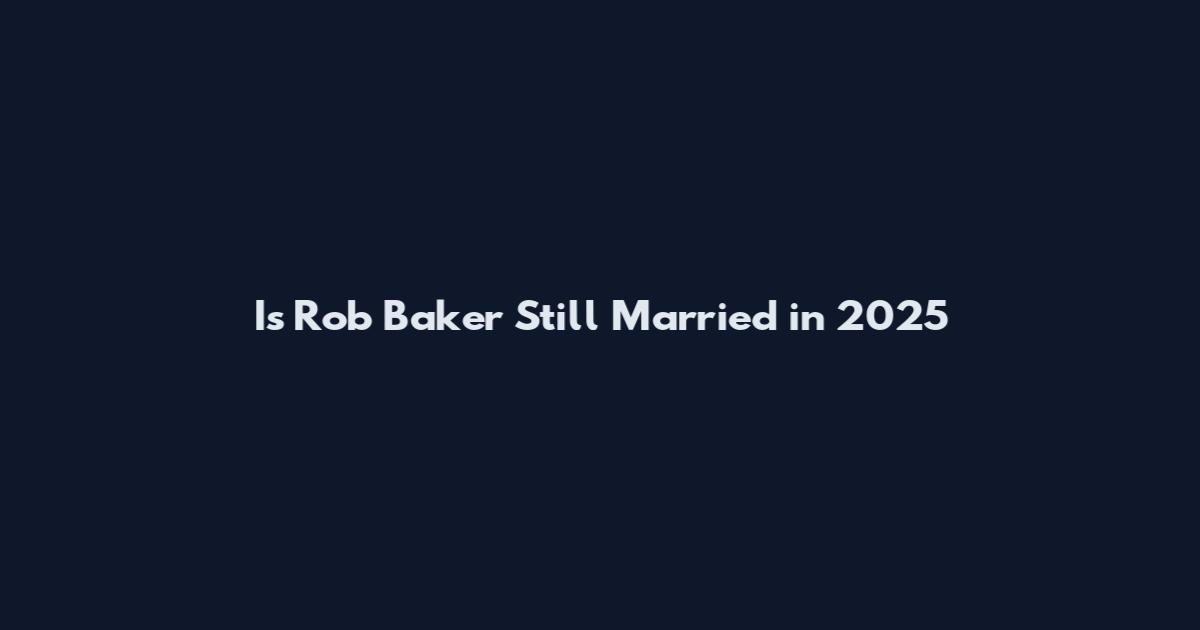 Is Rob Baker Still Married in 2025