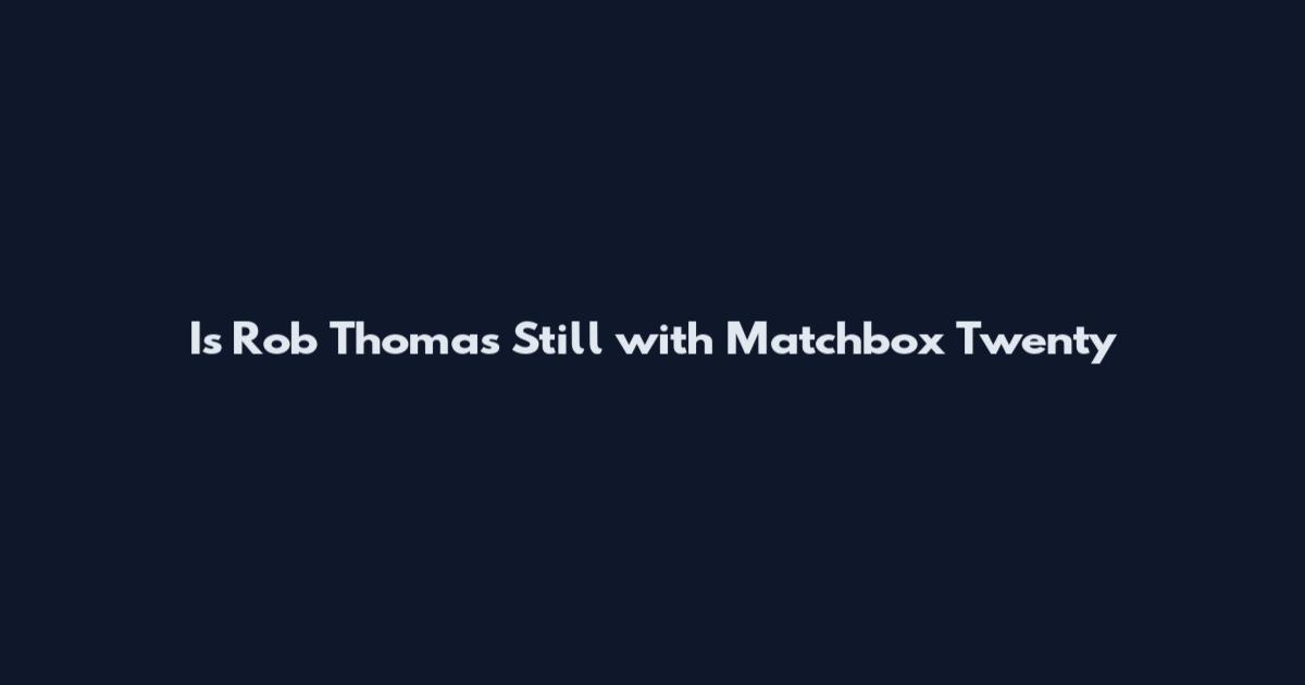 Is Rob Thomas Still with Matchbox Twenty