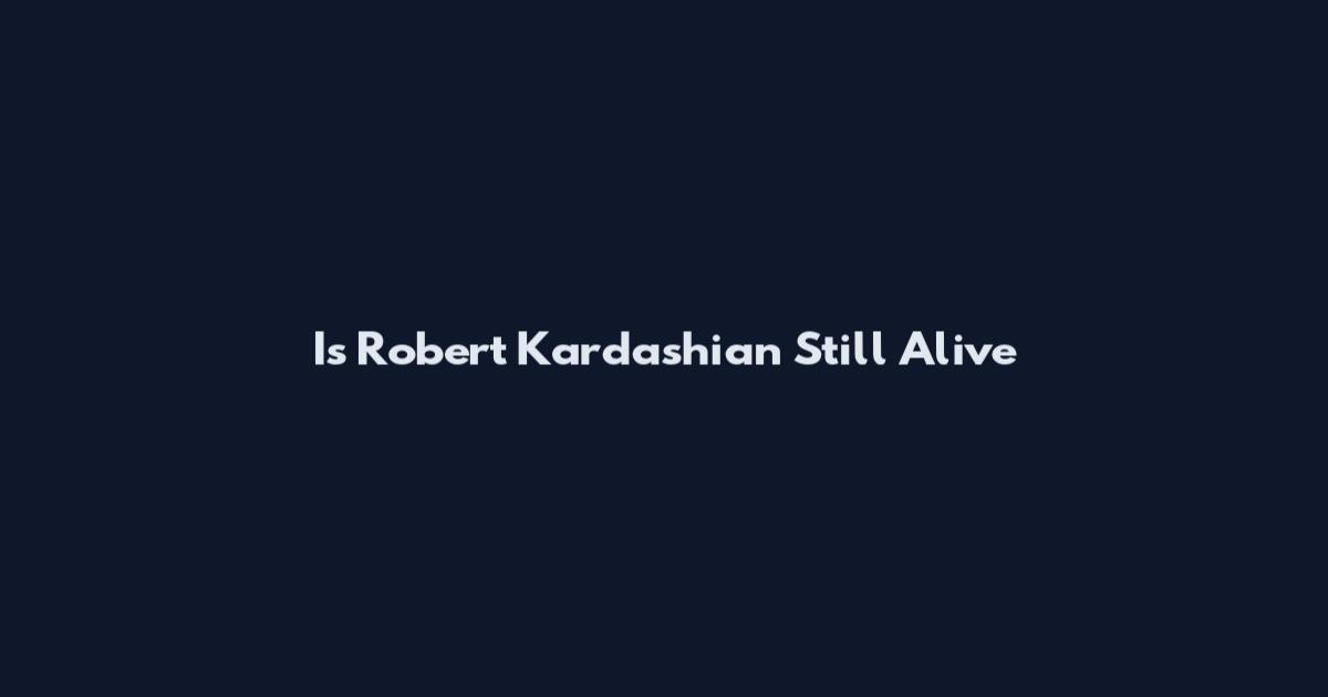 Is Robert Kardashian Still Alive