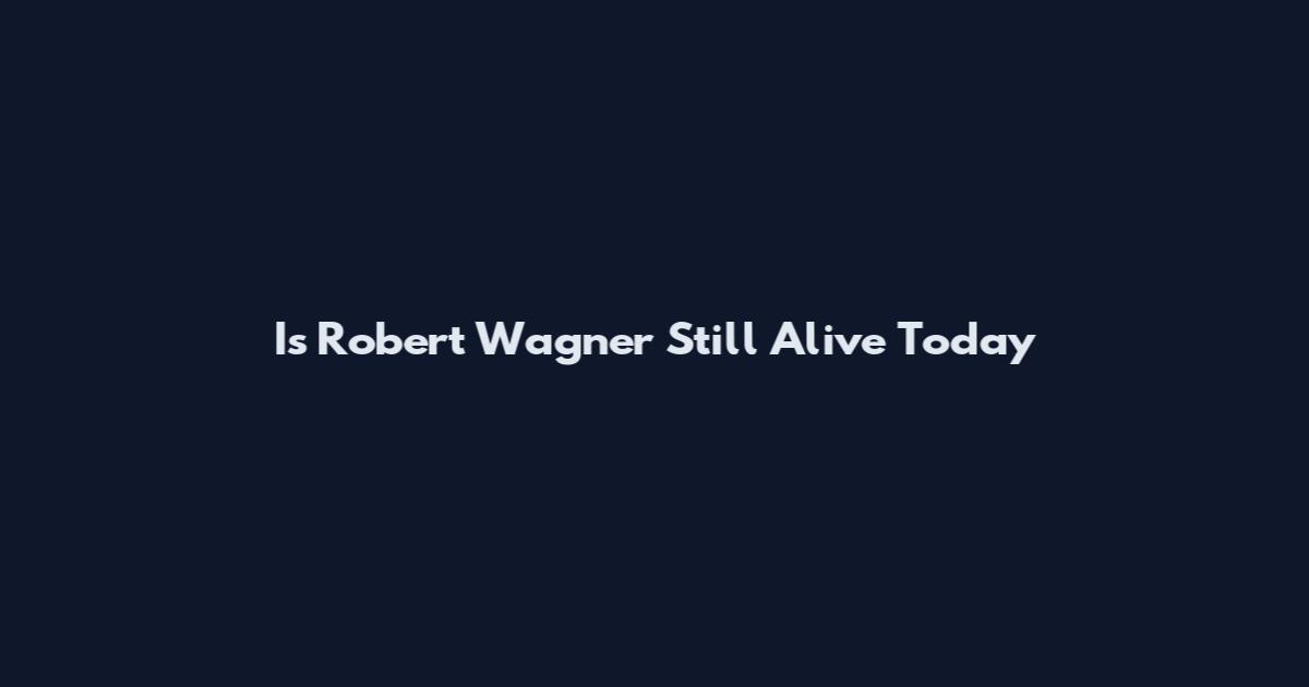 Is Robert Wagner Still Alive Today
