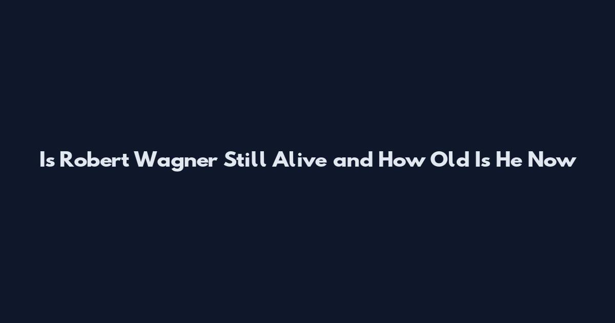 Is Robert Wagner Still Alive and How Old Is He Now