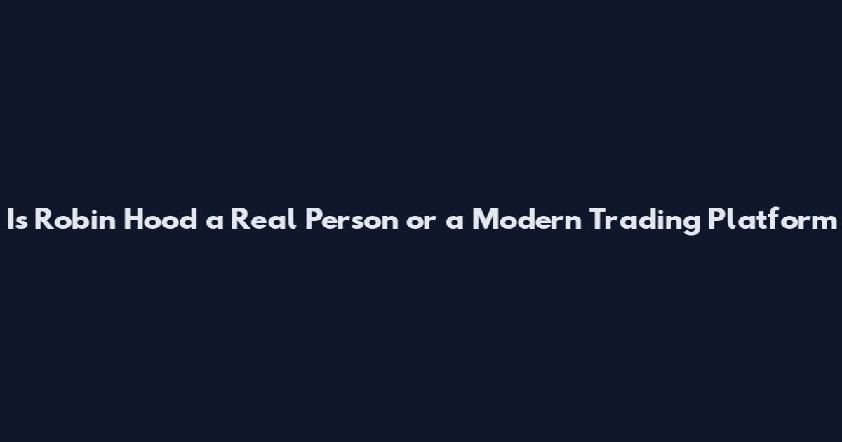 Is Robin Hood a Real Person or a Modern Trading Platform