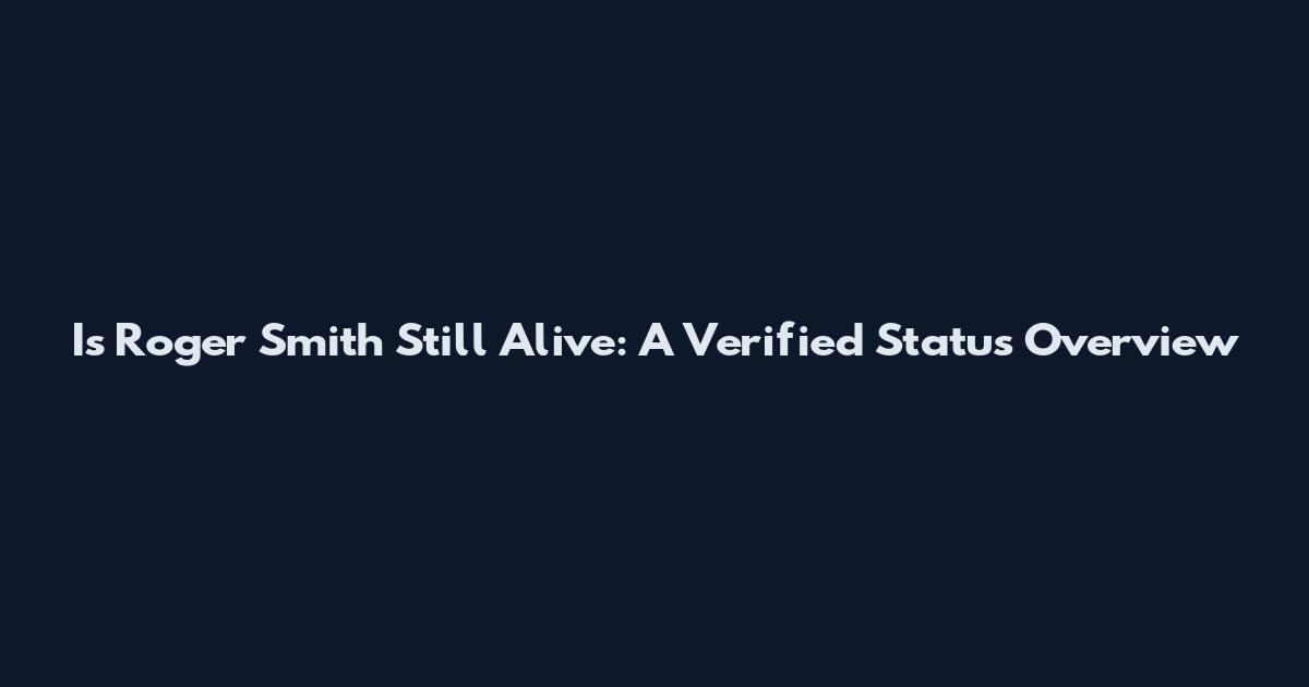 Is Roger Smith Still Alive: A Verified Status Overview