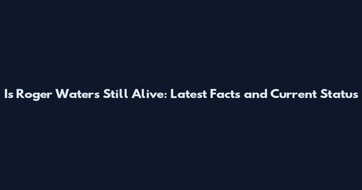 Is Roger Waters Still Alive: Latest Facts and Current Status