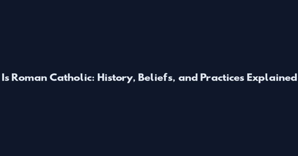 Is Roman Catholic: History, Beliefs, and Practices Explained
