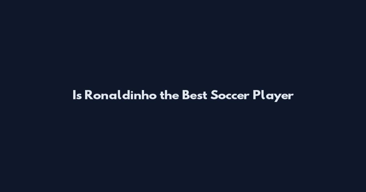Is Ronaldinho the Best Soccer Player