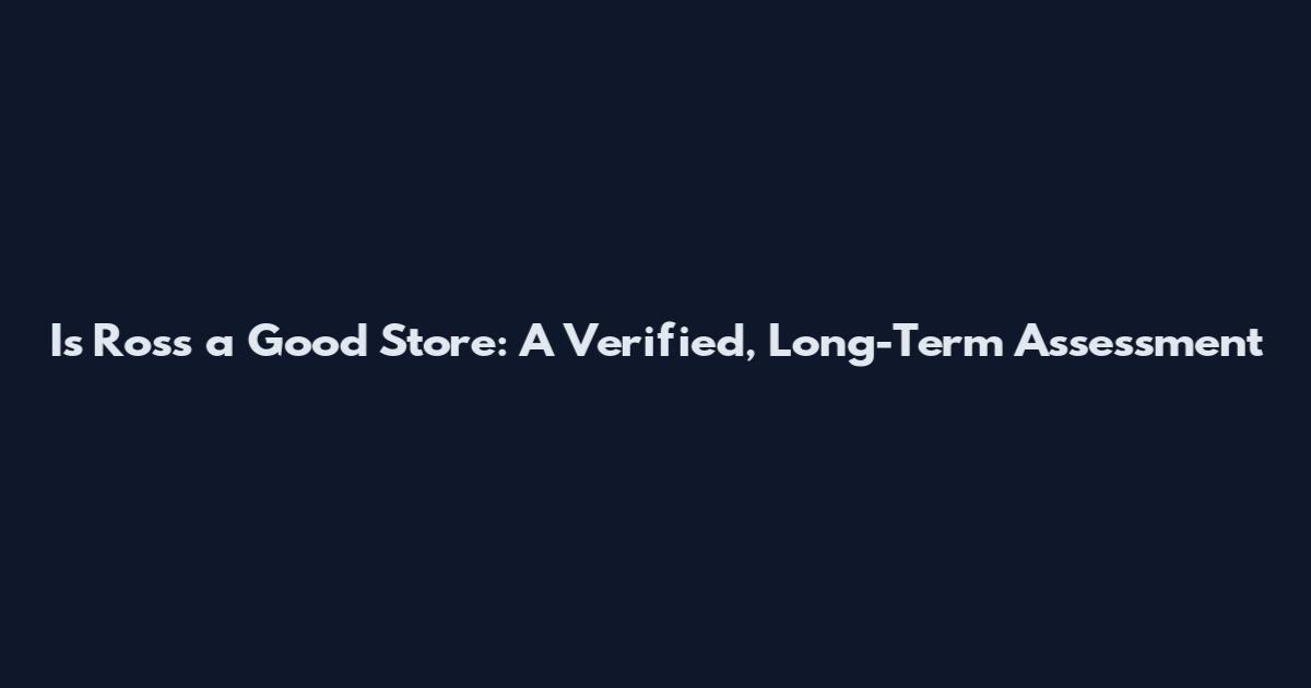 Is Ross a Good Store: A Verified, Long-Term Assessment