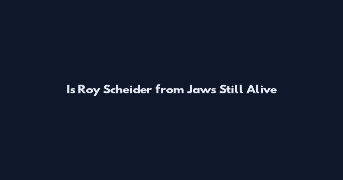 Is Roy Scheider from Jaws Still Alive