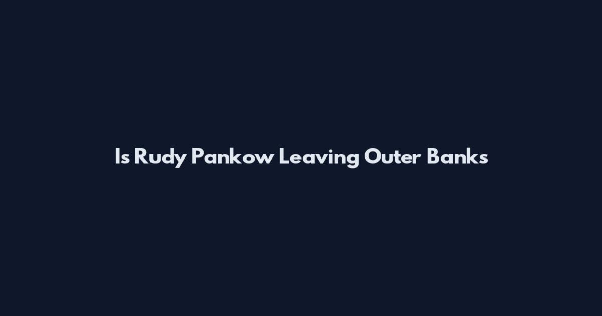 Is Rudy Pankow Leaving Outer Banks