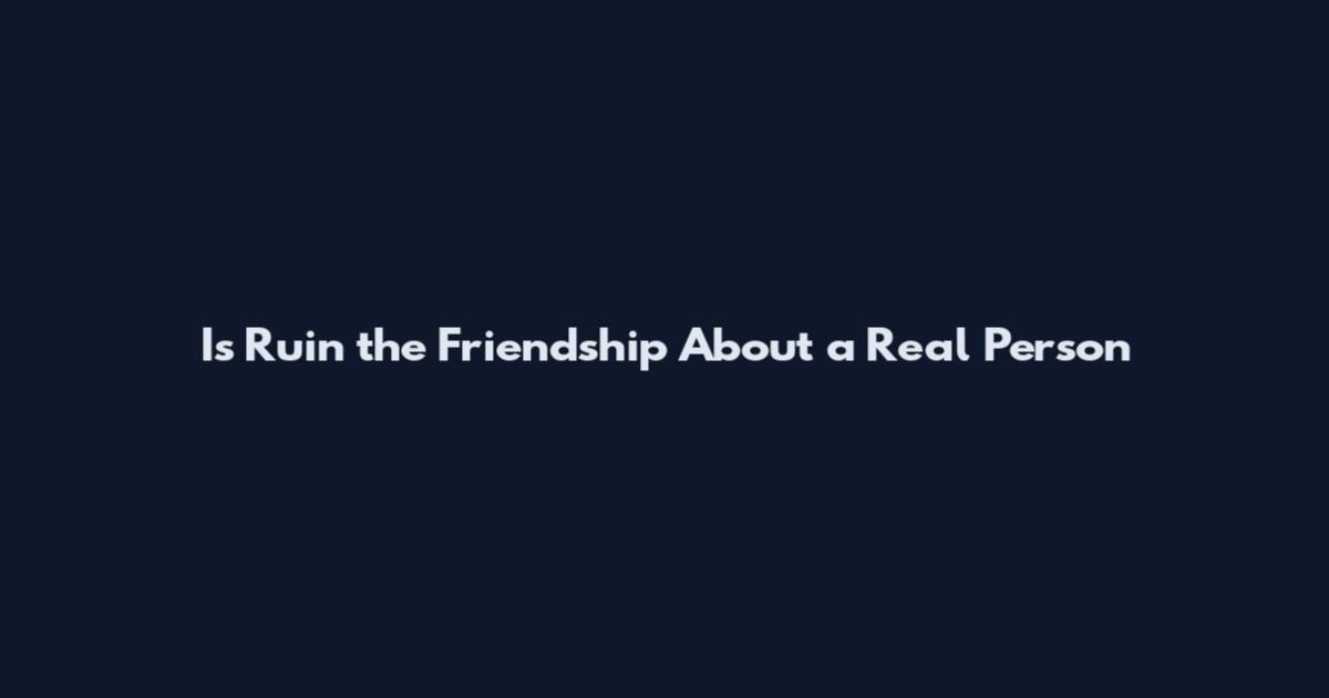 Is Ruin the Friendship About a Real Person