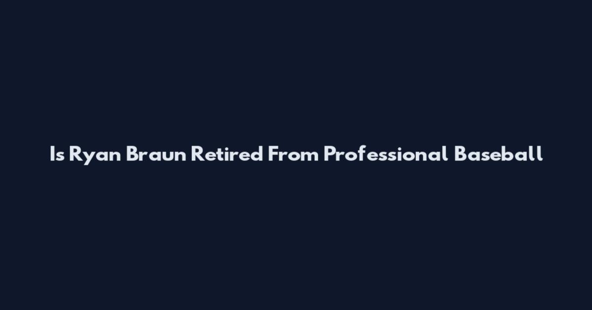 Is Ryan Braun Retired From Professional Baseball