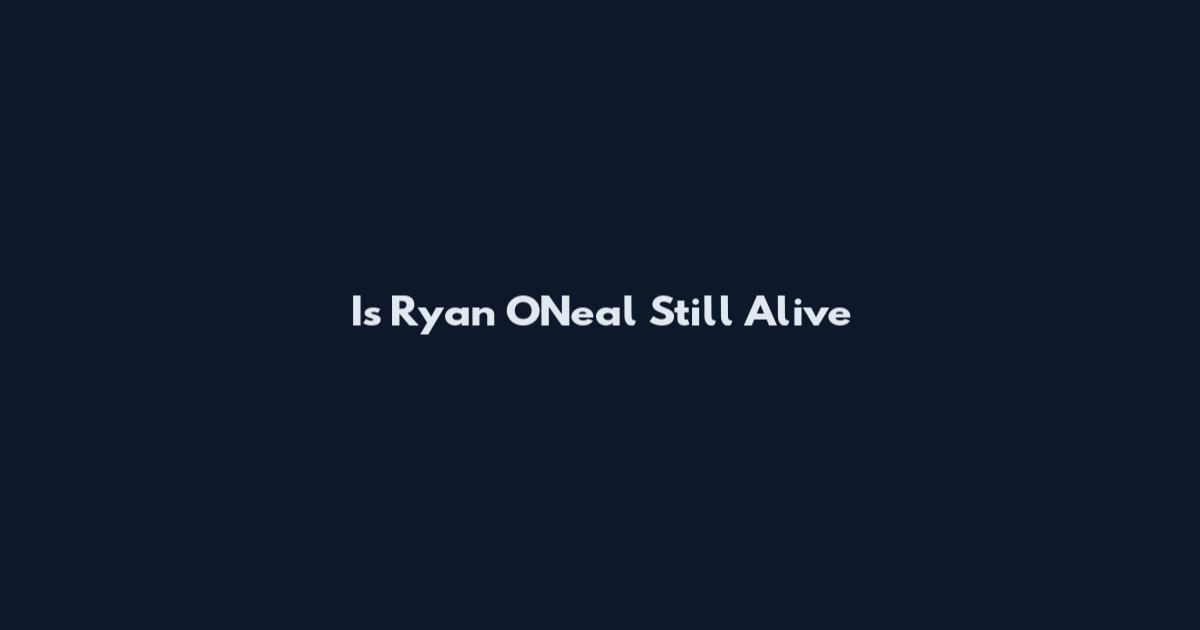 Is Ryan O'Neal Still Alive