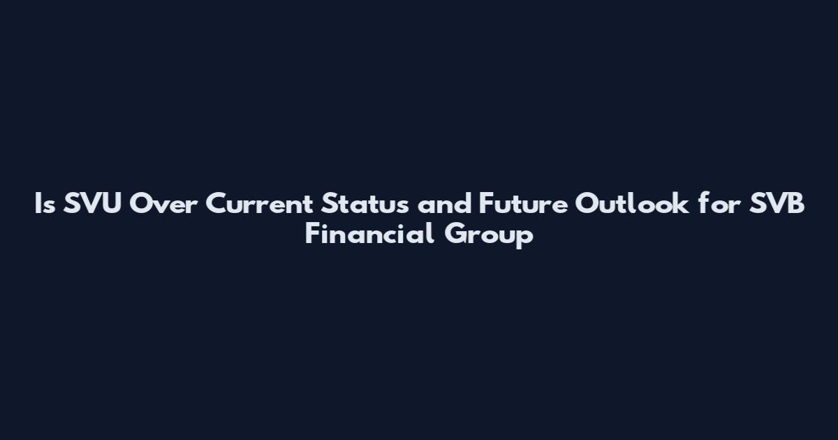 Is SVU Over Current Status and Future Outlook for SVB Financial Group