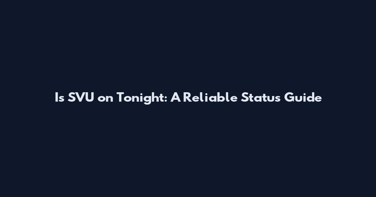 Is SVU on Tonight: A Reliable Status Guide
