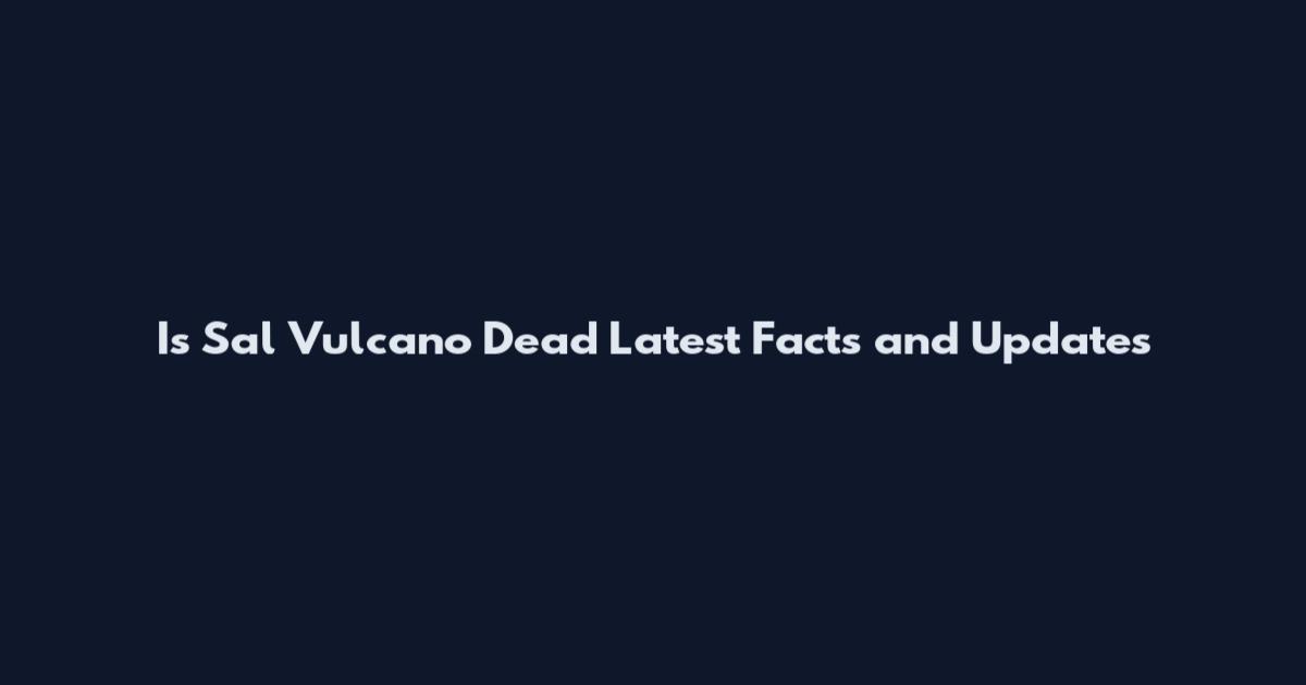 Is Sal Vulcano Dead Latest Facts and Updates